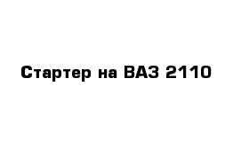 Стартер на ВАЗ 2110